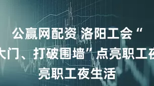 公赢网配资 洛阳工会“敞开大门、打破围墙”点亮职工夜生活