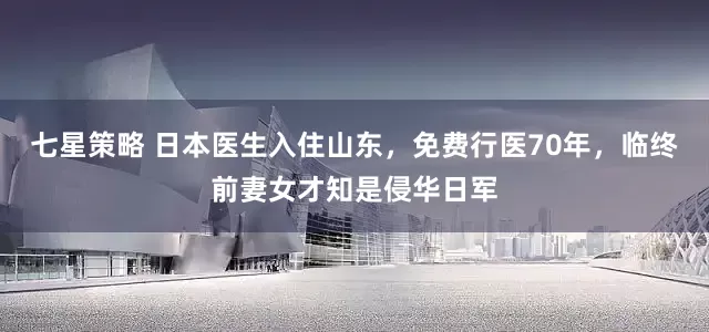 七星策略 日本医生入住山东,免费行医70年,临终前妻女才知是侵华日军