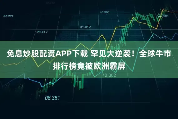 免息炒股配资APP下载 罕见大逆袭!全球牛市排行榜竟被欧洲霸屏