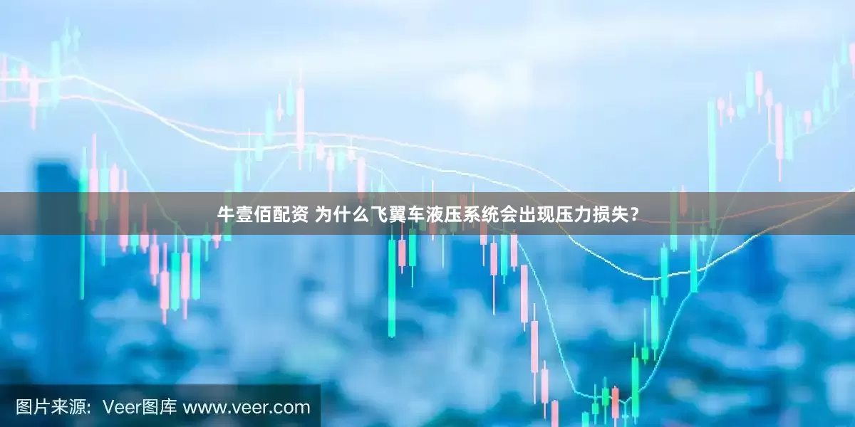 牛壹佰配资 为什么飞翼车液压系统会出现压力损失？