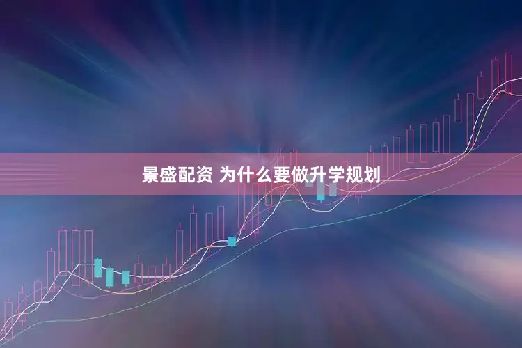 景盛配资 为什么要做升学规划